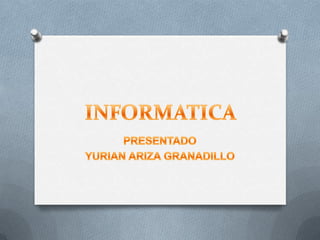 INFORMATICA PRESENTADO YURIAN ARIZA GRANADILLO 