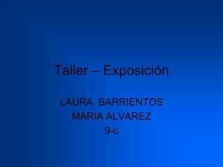 Taller – Exposición

 LAURA BARRIENTOS
   MARIA ALVAREZ
         9-c
 