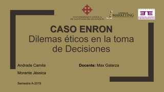 CASO ENRON
Dilemas éticos en la toma
de Decisiones
Andrade Camila Docente: Max Galarza
Morante Jéssica
Semestre A-2019
 