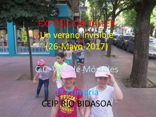 EXPOSICIÓN TALLER
Un verano invisible
(26-Mayo-2017)
C.C. Villa de Móstoles
1º Primaria
CEIP RÍO BIDASOA
 