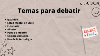 Temas para debatir
Igualdad
Salud Mental en Chile
Eutanasia
Aborto
Pena de muerte
Cambio climático
Uso de la tecnología
 