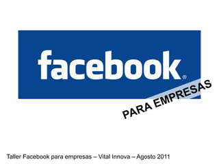 Taller Facebook para empresas – Vital Innova – Agosto 2011
 