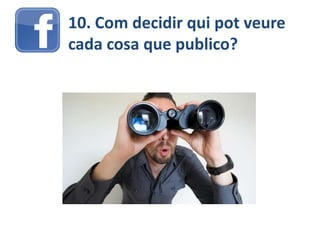 10. Com decidir qui pot veure
cada cosa que publico?
 