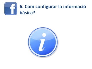 6. Com configurar la informació
bàsica?
 