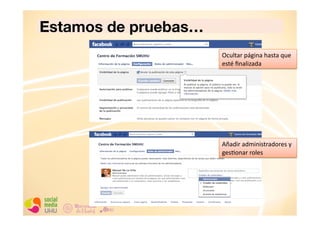 Estamos de pruebas…
Ocultar	
  página	
  hasta	
  que	
  
esté	
  ﬁnalizada	
  

Añadir	
  administradores	
  y	
  
gesConar	
  roles	
  

 