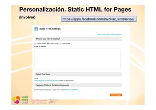 Personalización. Static HTML for Pages
(Involver) 
https://apps.facebook.com/involver_wmzssnae/

 