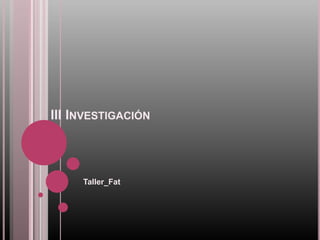      III Investigación Taller_Fat 