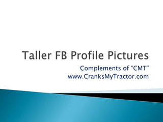 Taller FB Profile Pictures Complements of “CMT” www.CranksMyTractor.com 