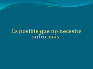 Es posible que no necesite
sufrir más.
 