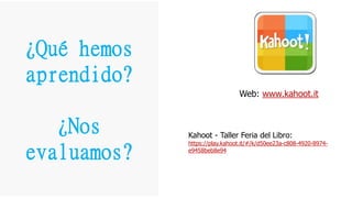 ¿Qué hemos
aprendido?
¿Nos
evaluamos?
Web: www.kahoot.it
Kahoot - Taller Feria del Libro:
https://play.kahoot.it/#/k/d50ee23a-c808-4920-8974-
e9458beb8e94
 