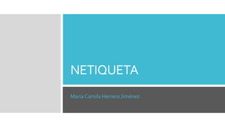 NETIQUETA
Maria Camila Herrera Jiménez
 