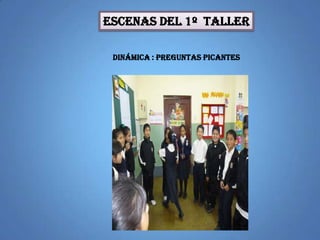 ESCENAS DEL 1º TALLER
DINÁMICA : PREGUNTAS PICANTES
 