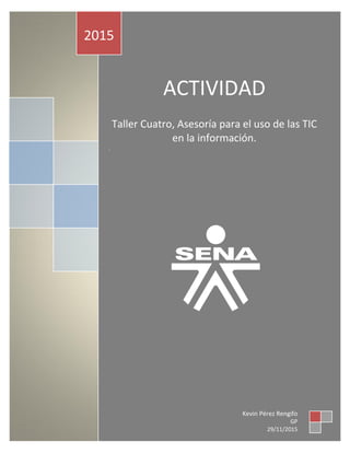 ACTIVIDAD
Taller Cuatro, Asesoría para el uso de las TIC
en la información.
.
2015
Kevin Pérez Rengifo
GP
29/11/2015
 