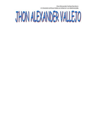 JhonAlexanderVallejoQuintero
I E COLEGIO LOYOLA PARA LA CIENCIA Y LA INNOVACION
 