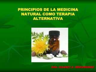 PRINCIPIOS DE LA MEDICINA
NATURAL COMO TERAPIA
ALTERNATIVA
DRA. VIANNEY A MEDIOMUNDO
 