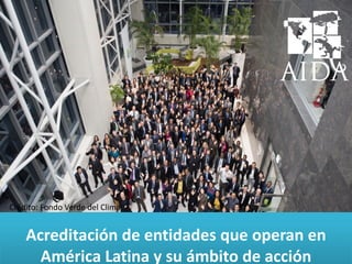 ANDREA RODRÍGUEZAcreditación de entidades que operan en
América Latina y su ámbito de acción
Crédito: Fondo Verde del Clima
 
