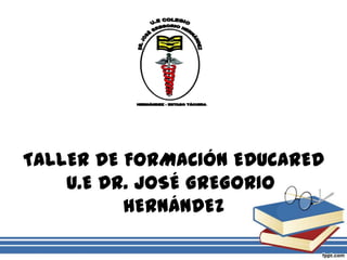 TALLER DE FORMACIÓN EDUCARED
    U.E DR. JOSÉ GREGORIO
          HERNÁNDEZ
 