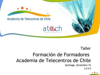 Taller Formación de Formadores  Academia de Telecentros de Chile Santiago, diciembre 15 2 0 0 9 