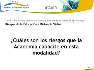 Tema 1:  Educación a Distancia Virtual y Ambientes Virtuales de Aprendizaje Riesgos de la Educación a Distancia Virtual ¿Cuáles son los riesgos que la Academia capacite en esta modalidad? 