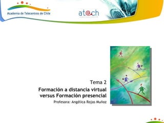 Tema 2 Formación a distancia virtual versus Formación presencial Profesora: Angélica Rojas Muñoz 