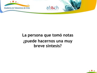 La persona que tomó notas ¿puede hacernos una muy breve síntesis? 