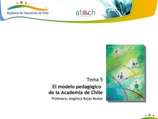 Tema 5 El modelo pedagógico  de la Academia de Chile Profesora: Angélica Rojas Muñoz 