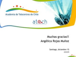 Muchas gracias!! Angélica Rojas Muñoz Santiago, diciembre 15 2 0 0 9 