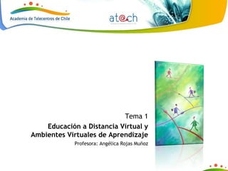 Tema 1 Educación a Distancia Virtual y Ambientes Virtuales de Aprendizaje Profesora: Angélica Rojas Muñoz 