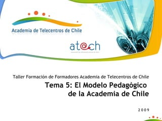 Taller Formación de Formadores Academia de Telecentros de Chile Tema 5: El Modelo Pedagógico  de la Academia de Chile 2 0 0 9 