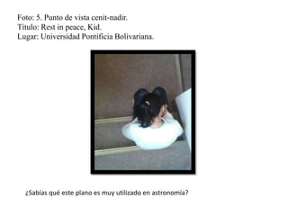 Foto: 5. Punto de vista cenit-nadir.
Título: Rest in peace, Kid.
Lugar: Universidad Pontificia Bolivariana.
¿Sabías qué este plano es muy utilizado en astronomía?
 