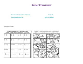 Taller Fracciones
Presentado Por: CarlaManuelaParada Grado:6º
Clase:Matematicas6º B - Fecha: 27/09/2016
Ejercicionoresuelto
 