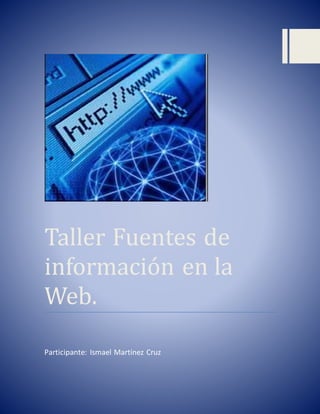 Taller Fuentes de
informacion en la
Web.
Participante: Ismael Martínez Cruz
 