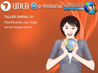 TALLER GNERAL 01
Planificando una Clase
Adrián Villegas Dianta
 