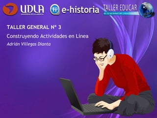 TALLER GENERAL Nº 3 Construyendo Actividades en Línea Adrián Villegas Dianta 