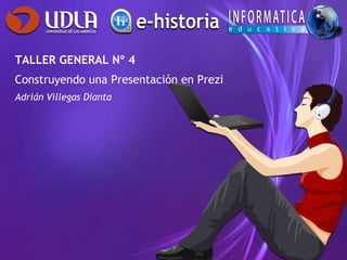 TALLER GENERAL Nº 4
Construyendo una Presentación en Prezi
Adrián Villegas Dianta
 