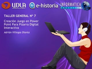 TALLER GENERAL Nº 7
Creación Juego en Power
Point Para Pizarra Digital
Interactiva
Adrián Villegas Dianta
 