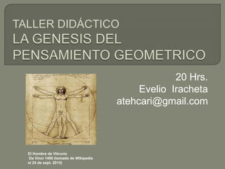 20 Hrs.
Evelio Iracheta
atehcari@gmail.com
El Hombre de Vitruvio
Da Vinci 1490 (tomado de Wikipedia
el 24 de sept. 2015)
 