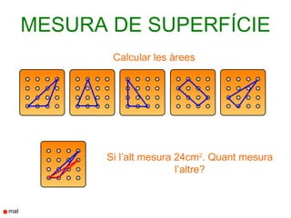 MESURA DE SUPERFÍCIE
       Calcular les àrees




      Si l’alt mesura 24cm2. Quant mesura
                      l’altre?
 