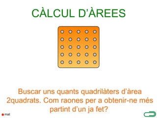 CÀLCUL D’ÀREES




   Buscar uns quants quadrilàters d’àrea
2quadrats. Com raones per a obtenir-ne més
            partint d’un ja fet?
 
