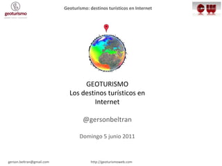Geolocalización GEOTURISMO Los destinos turísticos en Internet @gersonbeltran Domingo 5 junio 2011 