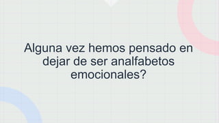 Alguna vez hemos pensado en
dejar de ser analfabetos
emocionales?
 