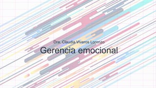 Gerencia emocional
Dra. Claudia Viveros Lorenzo
 