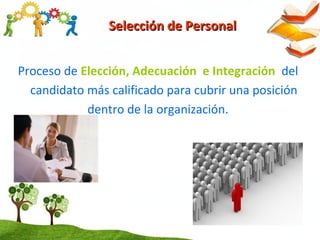 Proceso de Elección, Adecuación e Integración del
candidato más calificado para cubrir una posición
dentro de la organización.
Selección de PersonalSelección de Personal
 