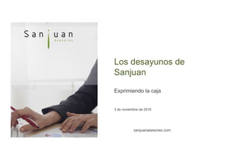 Los desayunos de
Sanjuan
Exprimiendo la caja
3 de noviembre de 2016
sanjuanasesores.com
 