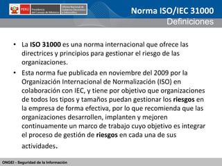ONGEI - Seguridad de la Información 
•La ISO 31000 es una norma internacional que ofrece las directrices y principios para...