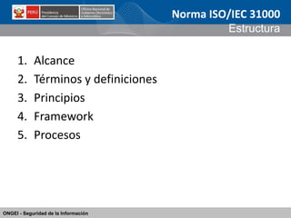 ONGEI - Seguridad de la Información 
1.Alcance 
2.Términos y definiciones 
3.Principios 
4.Framework 
5.Procesos 
Norma IS...