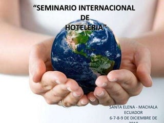 “ SEMINARIO INTERNACIONAL  DE HOTELERIA”  SANTA ELENA - MACHALA ECUADOR 6-7-8-9 DE DICIEMBRE DE 2010 