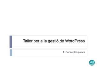 Taller per a la gestió de WordPress 
1. Conceptes previs 
 