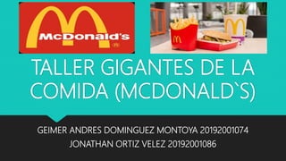 TALLER GIGANTES DE LA
COMIDA (MCDONALD`S)
GEIMER ANDRES DOMINGUEZ MONTOYA 20192001074
JONATHAN ORTIZ VELEZ 20192001086
 