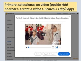 Primero, seleccionas un vídeo (opción Add
Content > Create a video > Search > Edit/Copy)
 